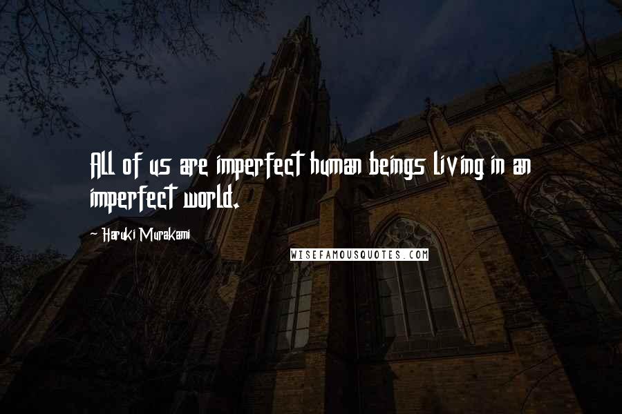 Haruki Murakami Quotes: All of us are imperfect human beings living in an imperfect world.