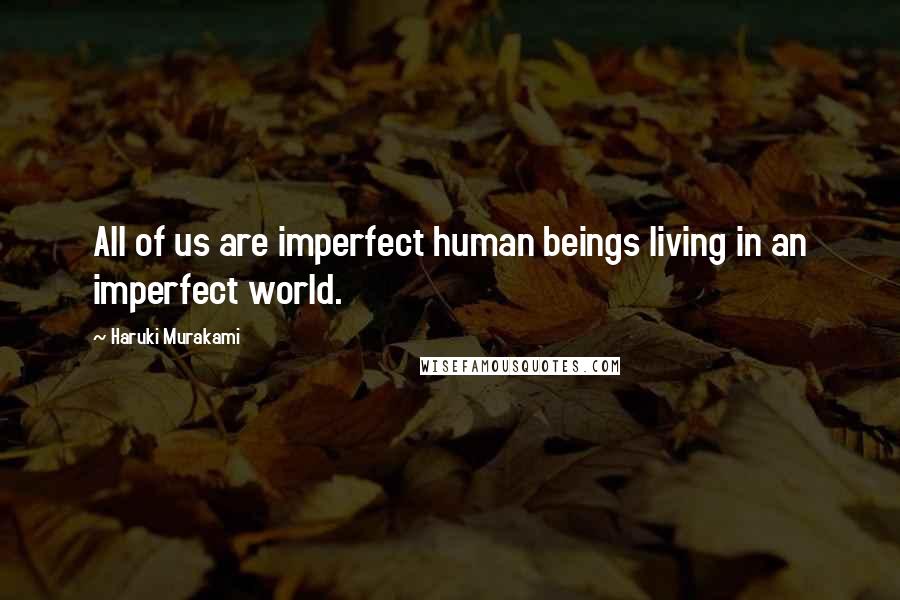 Haruki Murakami Quotes: All of us are imperfect human beings living in an imperfect world.