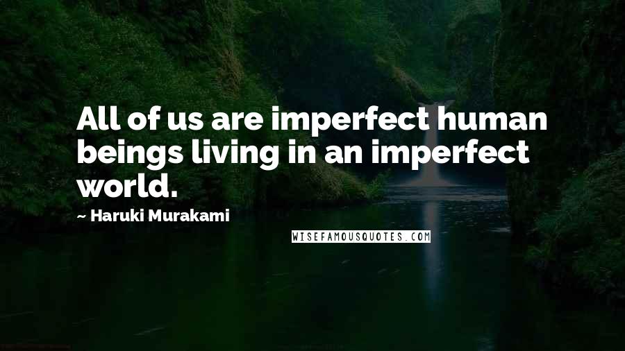 Haruki Murakami Quotes: All of us are imperfect human beings living in an imperfect world.