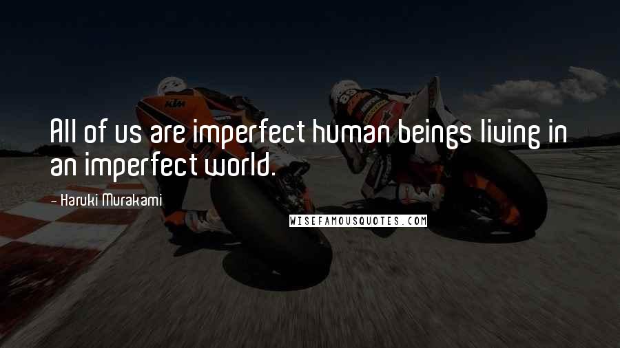 Haruki Murakami Quotes: All of us are imperfect human beings living in an imperfect world.