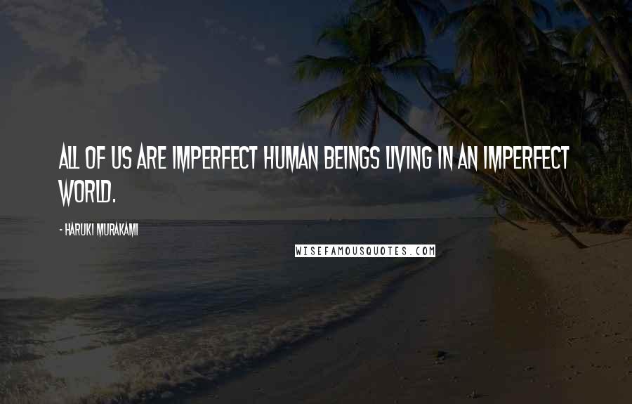 Haruki Murakami Quotes: All of us are imperfect human beings living in an imperfect world.