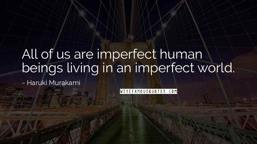Haruki Murakami Quotes: All of us are imperfect human beings living in an imperfect world.