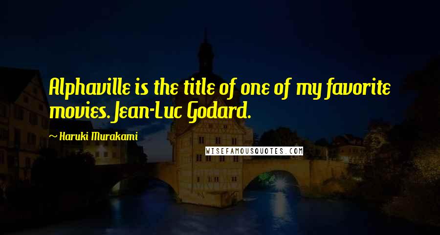 Haruki Murakami Quotes: Alphaville is the title of one of my favorite movies. Jean-Luc Godard.