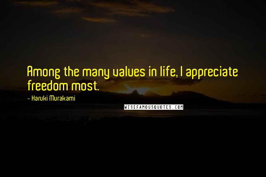 Haruki Murakami Quotes: Among the many values in life, I appreciate freedom most.