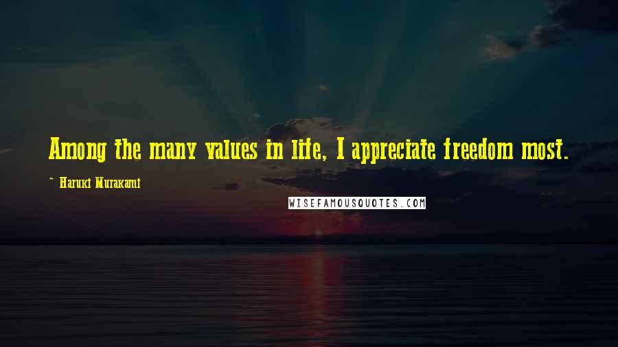 Haruki Murakami Quotes: Among the many values in life, I appreciate freedom most.