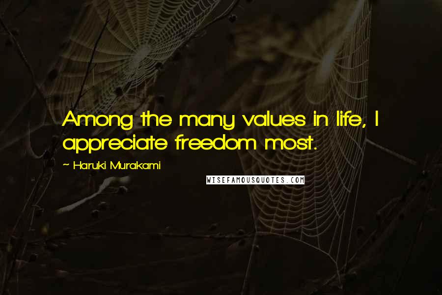 Haruki Murakami Quotes: Among the many values in life, I appreciate freedom most.