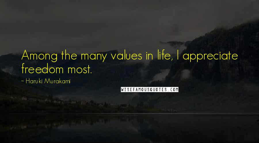 Haruki Murakami Quotes: Among the many values in life, I appreciate freedom most.