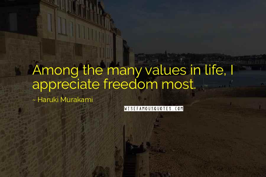 Haruki Murakami Quotes: Among the many values in life, I appreciate freedom most.