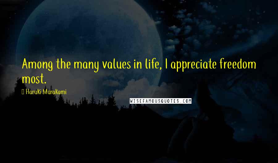 Haruki Murakami Quotes: Among the many values in life, I appreciate freedom most.