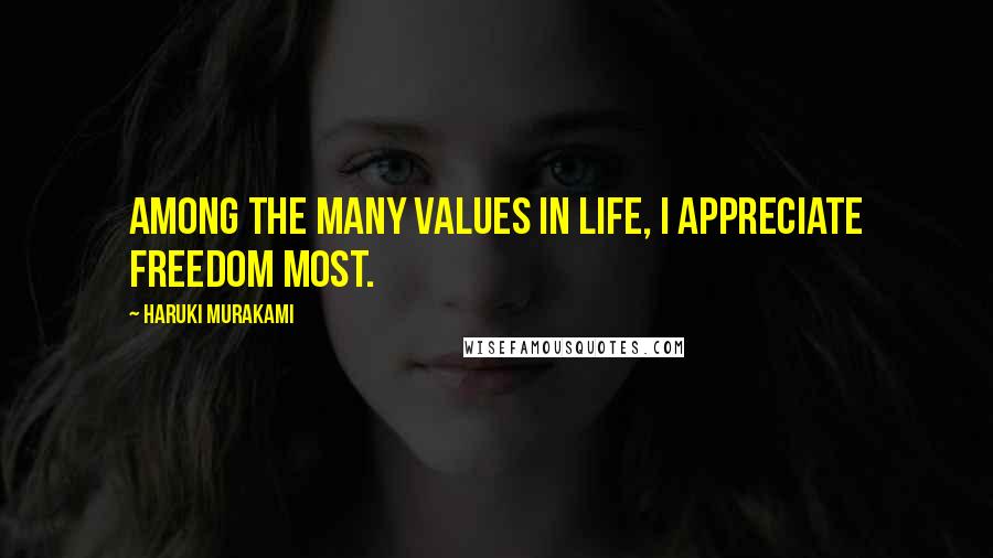 Haruki Murakami Quotes: Among the many values in life, I appreciate freedom most.