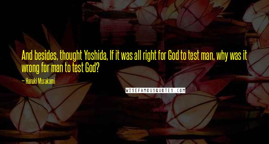 Haruki Murakami Quotes: And besides, thought Yoshida, If it was all right for God to test man, why was it wrong for man to test God?