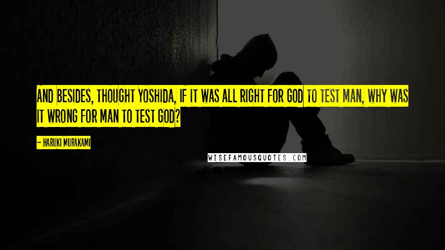 Haruki Murakami Quotes: And besides, thought Yoshida, If it was all right for God to test man, why was it wrong for man to test God?