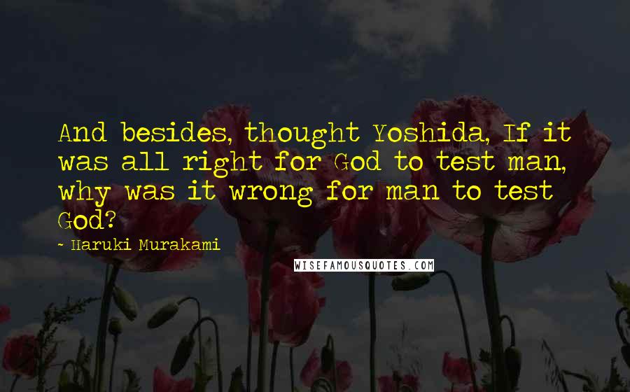 Haruki Murakami Quotes: And besides, thought Yoshida, If it was all right for God to test man, why was it wrong for man to test God?