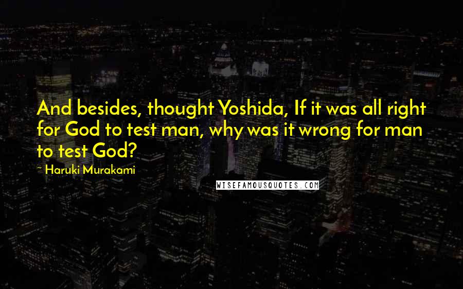 Haruki Murakami Quotes: And besides, thought Yoshida, If it was all right for God to test man, why was it wrong for man to test God?