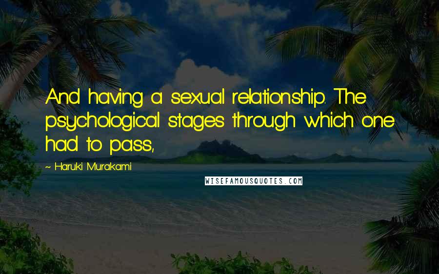 Haruki Murakami Quotes: And having a sexual relationship. The psychological stages through which one had to pass,