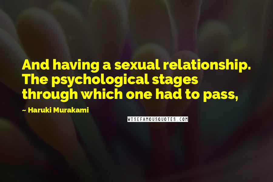 Haruki Murakami Quotes: And having a sexual relationship. The psychological stages through which one had to pass,