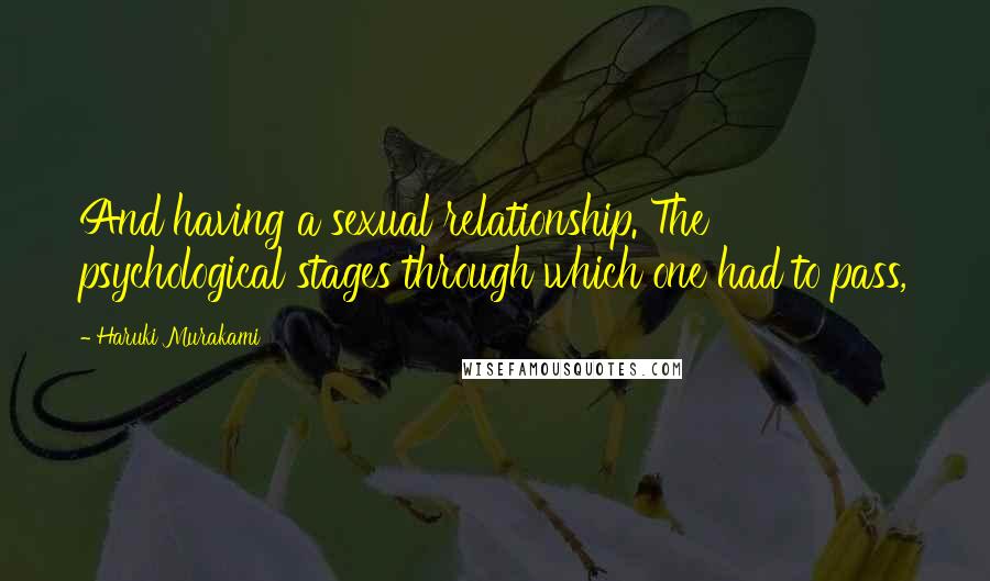 Haruki Murakami Quotes: And having a sexual relationship. The psychological stages through which one had to pass,