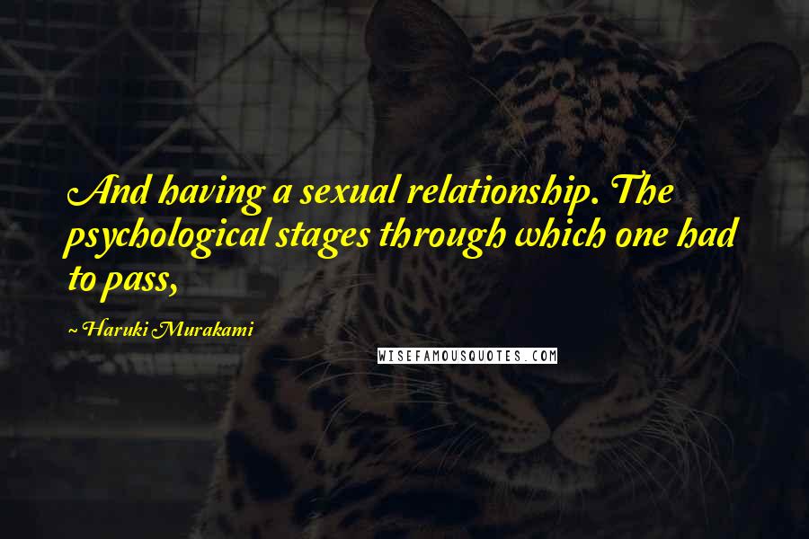 Haruki Murakami Quotes: And having a sexual relationship. The psychological stages through which one had to pass,