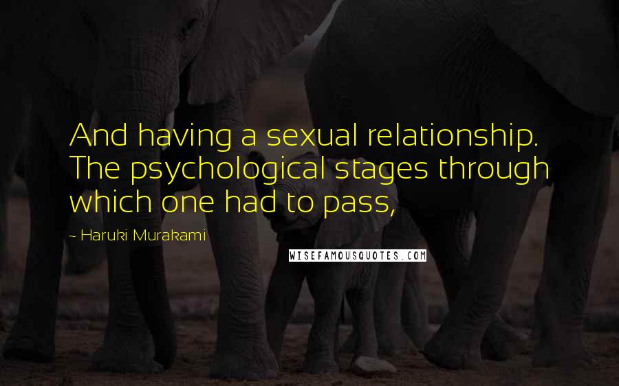 Haruki Murakami Quotes: And having a sexual relationship. The psychological stages through which one had to pass,