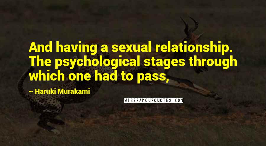 Haruki Murakami Quotes: And having a sexual relationship. The psychological stages through which one had to pass,