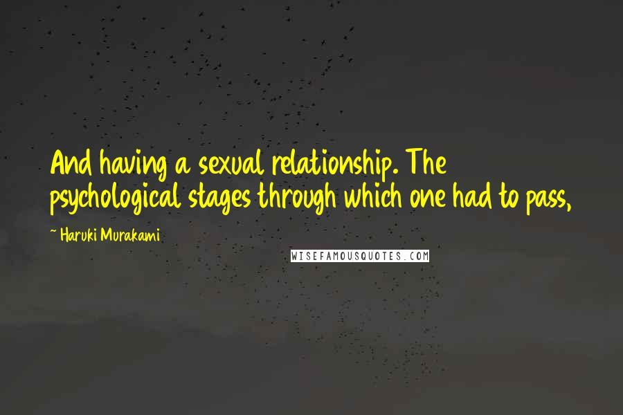 Haruki Murakami Quotes: And having a sexual relationship. The psychological stages through which one had to pass,