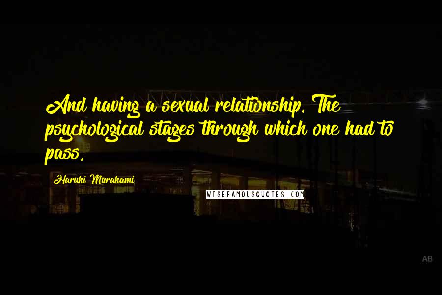 Haruki Murakami Quotes: And having a sexual relationship. The psychological stages through which one had to pass,
