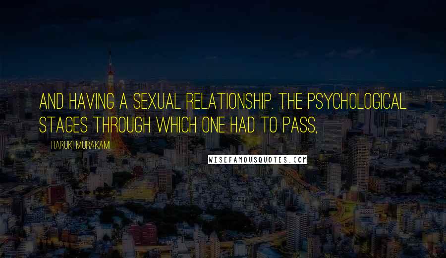 Haruki Murakami Quotes: And having a sexual relationship. The psychological stages through which one had to pass,