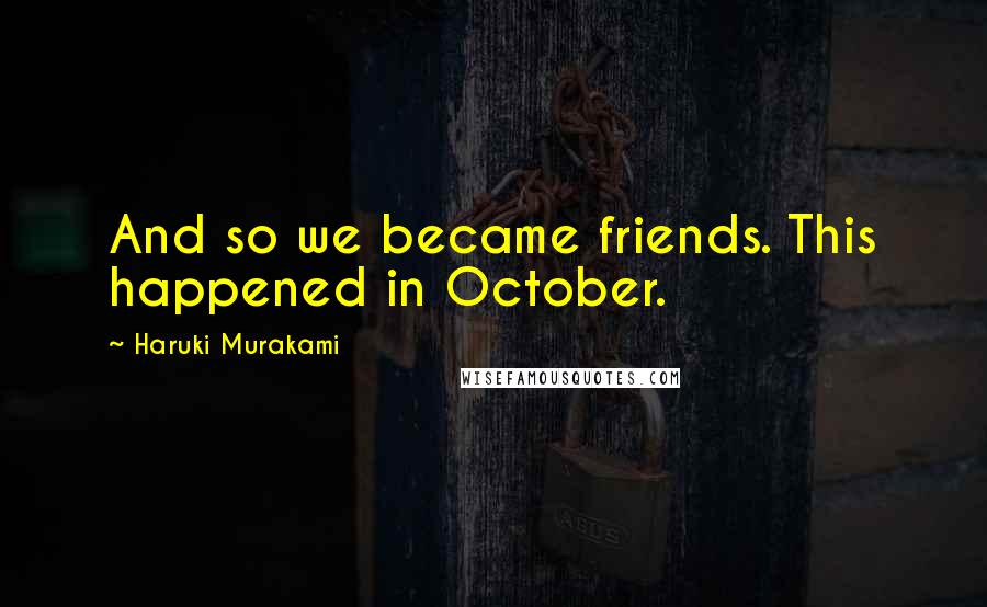 Haruki Murakami Quotes: And so we became friends. This happened in October.