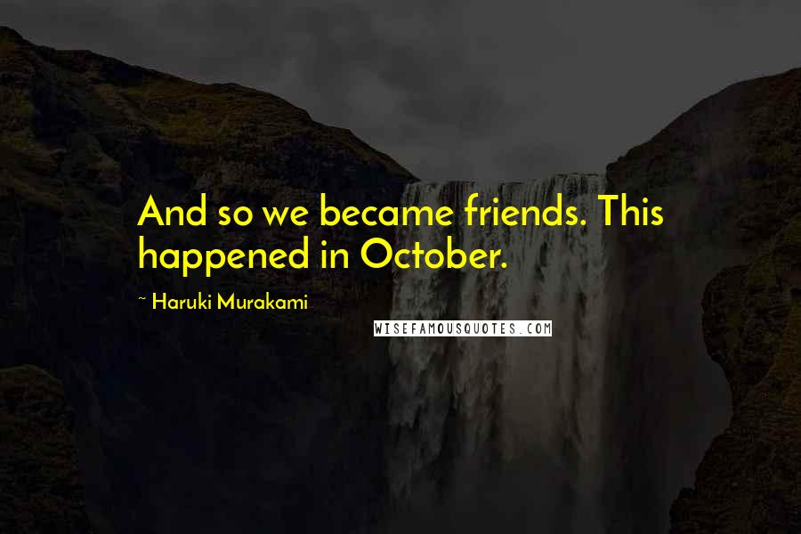 Haruki Murakami Quotes: And so we became friends. This happened in October.