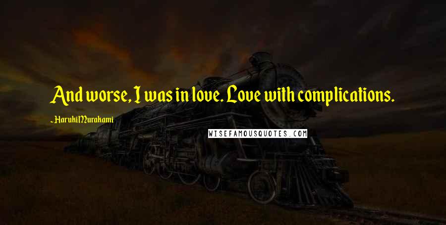 Haruki Murakami Quotes: And worse, I was in love. Love with complications.