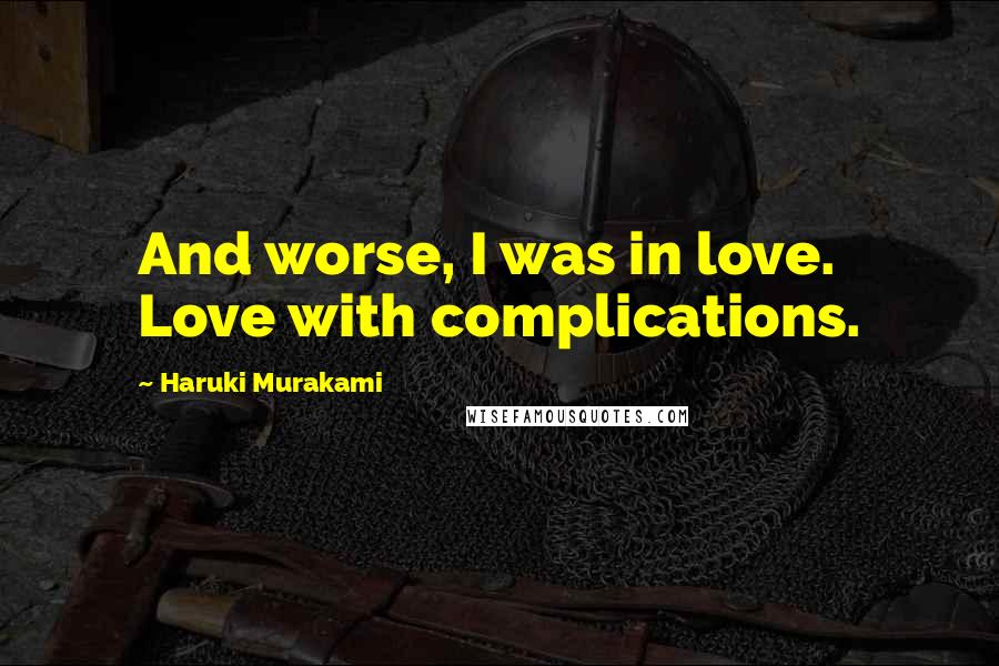 Haruki Murakami Quotes: And worse, I was in love. Love with complications.