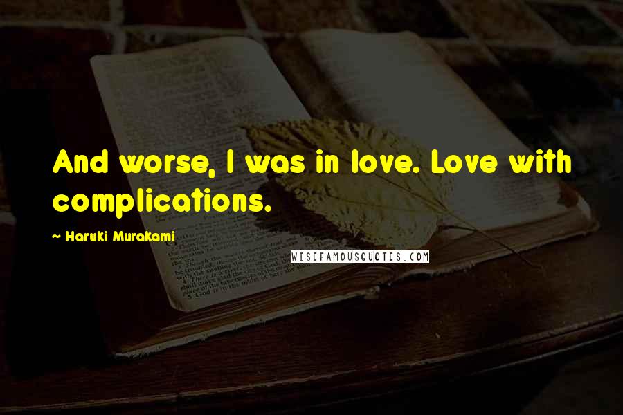 Haruki Murakami Quotes: And worse, I was in love. Love with complications.