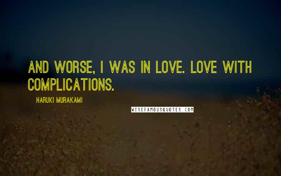 Haruki Murakami Quotes: And worse, I was in love. Love with complications.