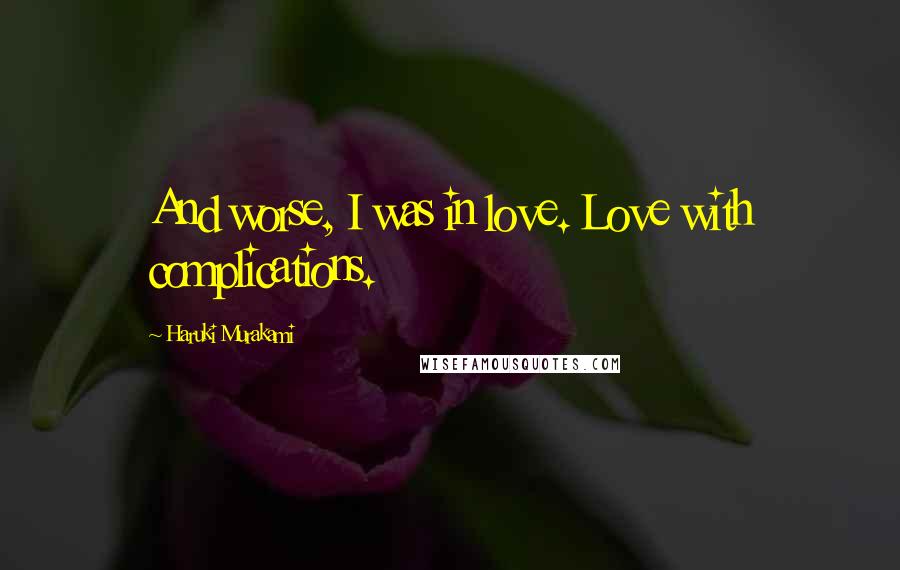 Haruki Murakami Quotes: And worse, I was in love. Love with complications.