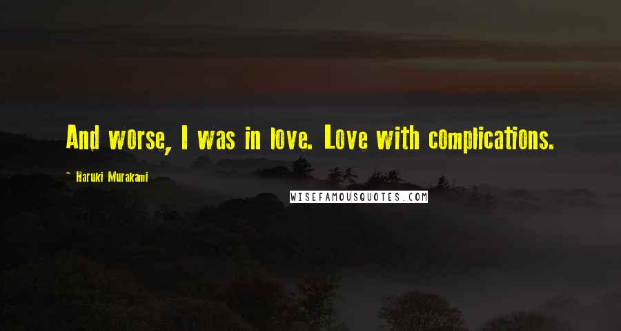 Haruki Murakami Quotes: And worse, I was in love. Love with complications.