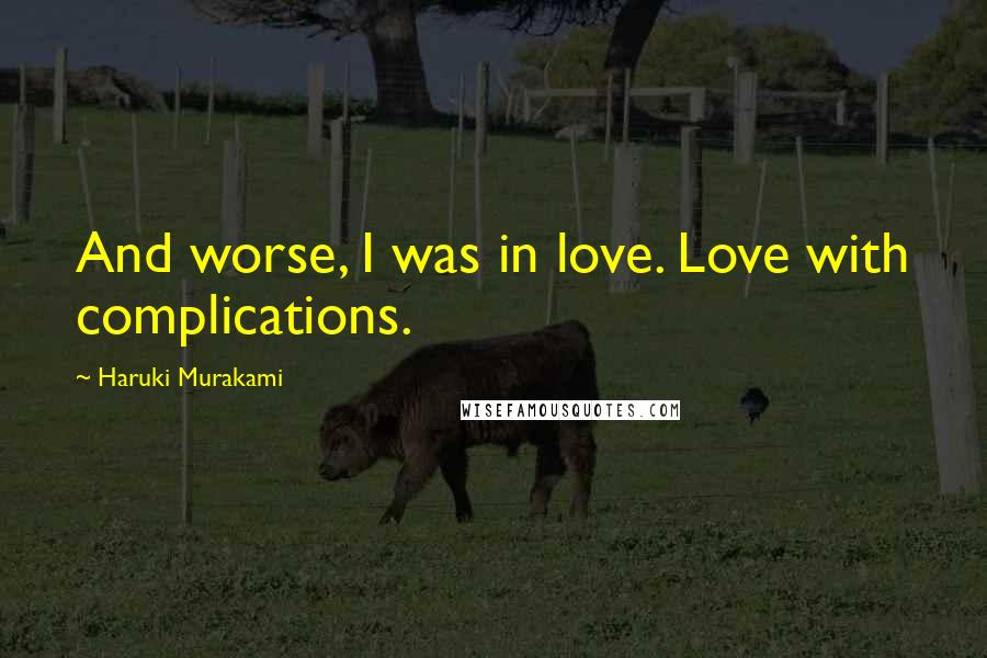 Haruki Murakami Quotes: And worse, I was in love. Love with complications.