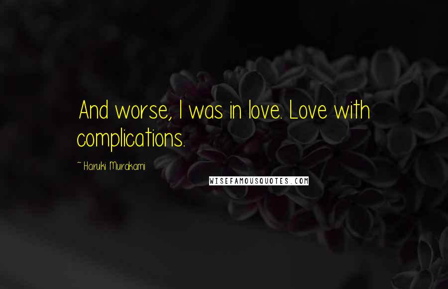 Haruki Murakami Quotes: And worse, I was in love. Love with complications.