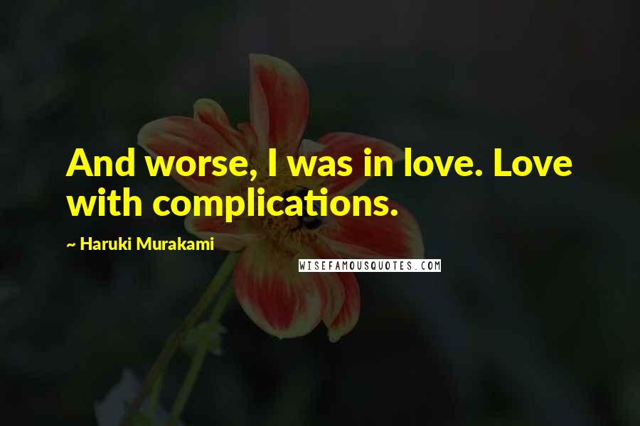 Haruki Murakami Quotes: And worse, I was in love. Love with complications.