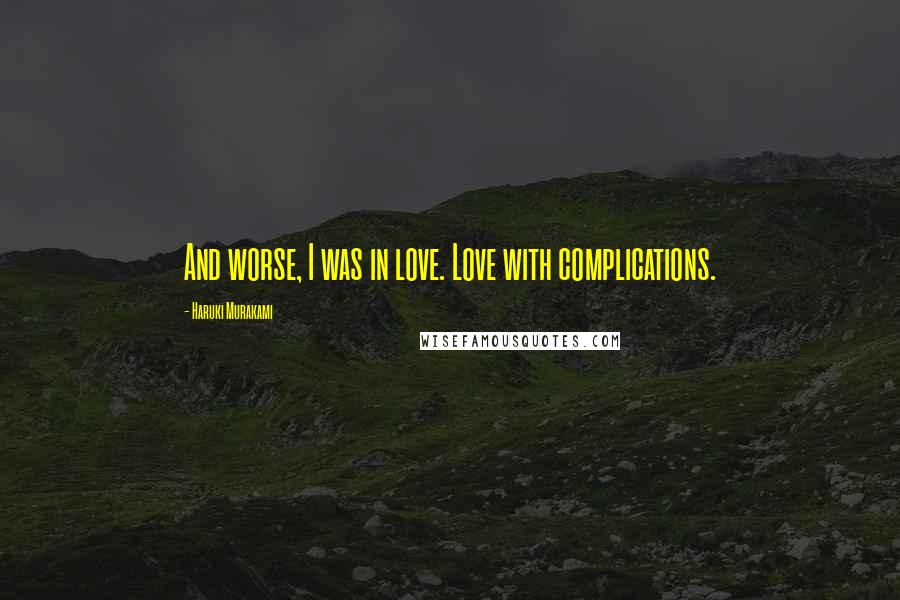 Haruki Murakami Quotes: And worse, I was in love. Love with complications.