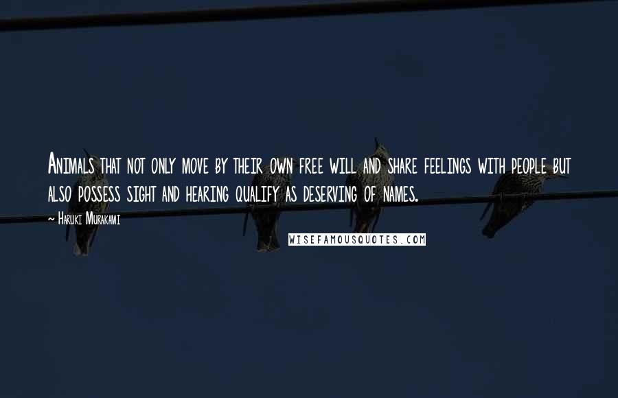 Haruki Murakami Quotes: Animals that not only move by their own free will and share feelings with people but also possess sight and hearing qualify as deserving of names.