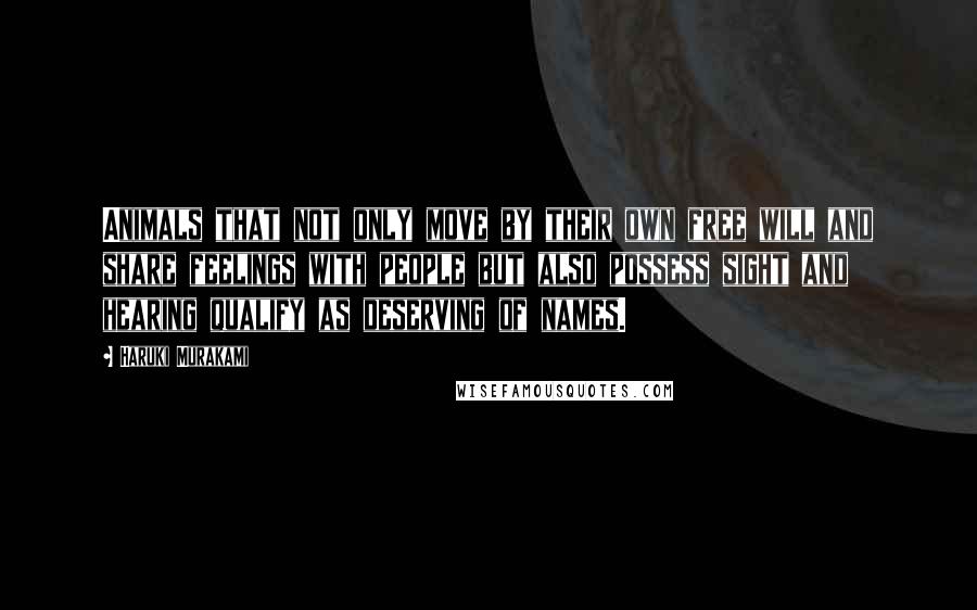 Haruki Murakami Quotes: Animals that not only move by their own free will and share feelings with people but also possess sight and hearing qualify as deserving of names.