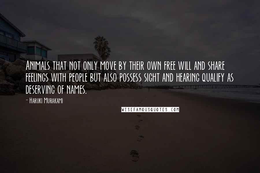 Haruki Murakami Quotes: Animals that not only move by their own free will and share feelings with people but also possess sight and hearing qualify as deserving of names.