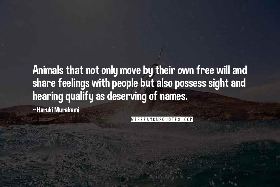 Haruki Murakami Quotes: Animals that not only move by their own free will and share feelings with people but also possess sight and hearing qualify as deserving of names.