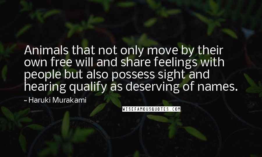 Haruki Murakami Quotes: Animals that not only move by their own free will and share feelings with people but also possess sight and hearing qualify as deserving of names.