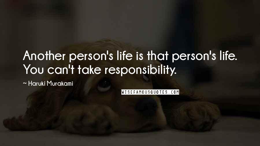 Haruki Murakami Quotes: Another person's life is that person's life. You can't take responsibility.