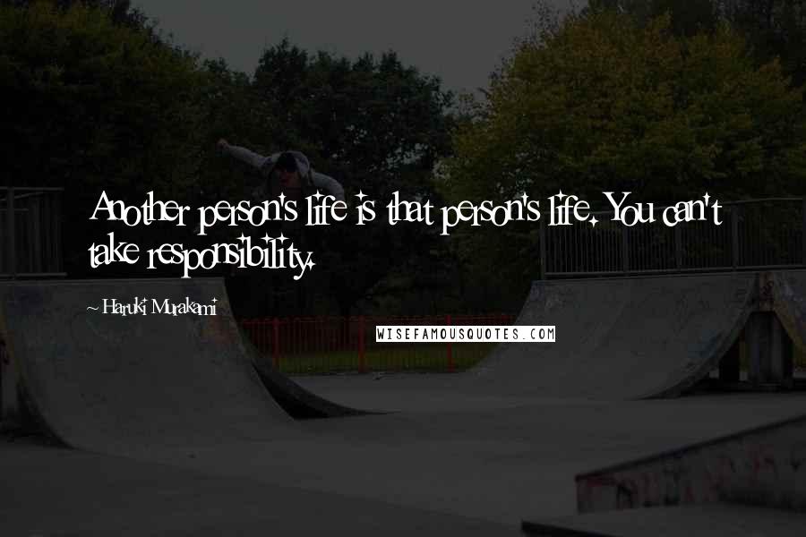 Haruki Murakami Quotes: Another person's life is that person's life. You can't take responsibility.