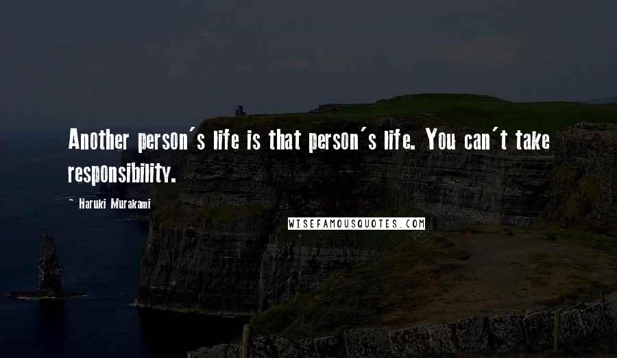 Haruki Murakami Quotes: Another person's life is that person's life. You can't take responsibility.