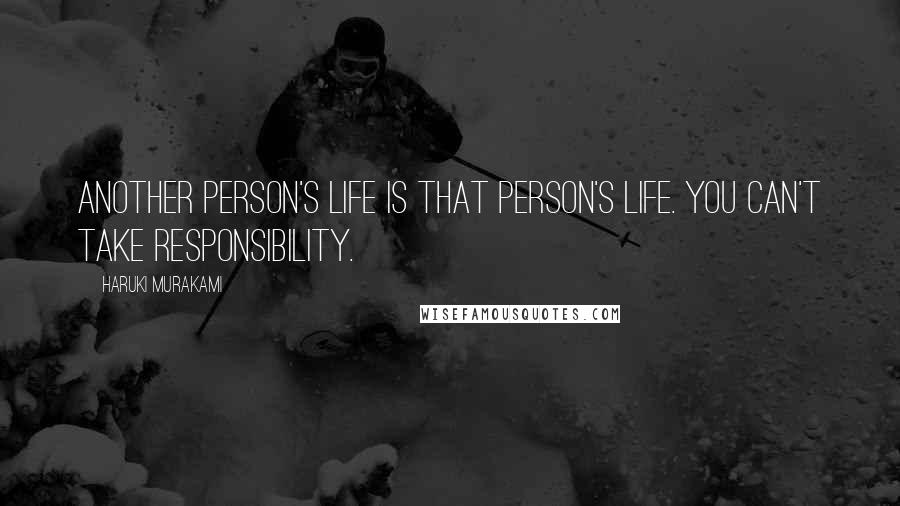 Haruki Murakami Quotes: Another person's life is that person's life. You can't take responsibility.