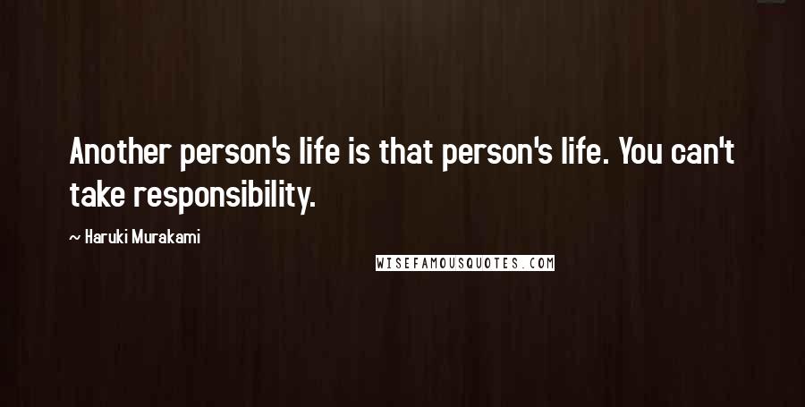 Haruki Murakami Quotes: Another person's life is that person's life. You can't take responsibility.