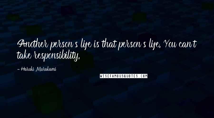 Haruki Murakami Quotes: Another person's life is that person's life. You can't take responsibility.